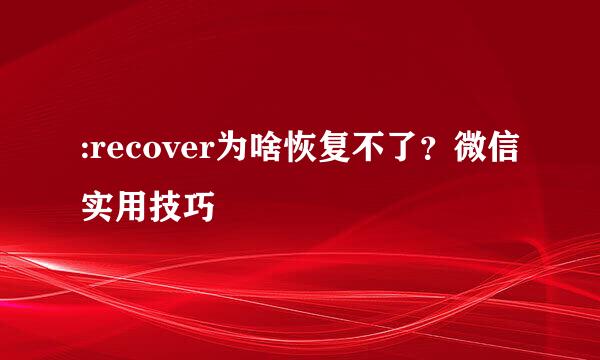 :recover为啥恢复不了？微信实用技巧