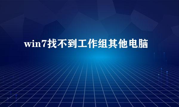win7找不到工作组其他电脑