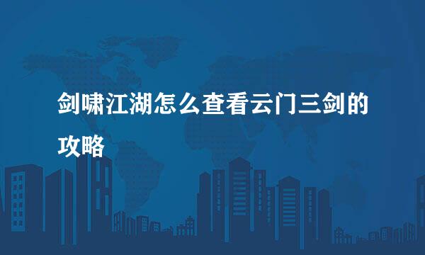 剑啸江湖怎么查看云门三剑的攻略