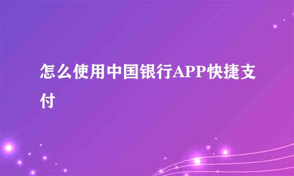 怎么使用中国银行APP快捷支付