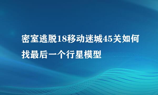 密室逃脱18移动迷城45关如何找最后一个行星模型