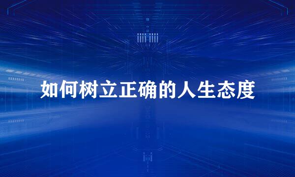 如何树立正确的人生态度