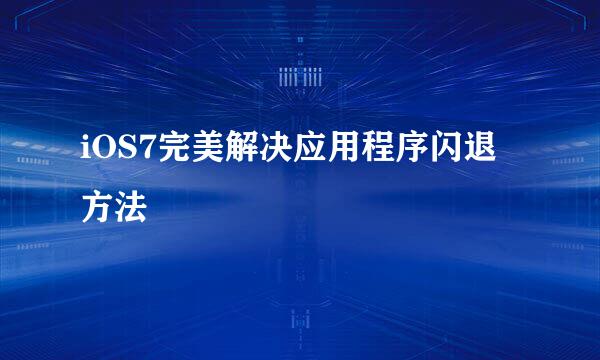 iOS7完美解决应用程序闪退方法