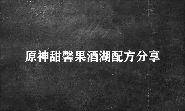 原神甜馨果酒湖配方分享