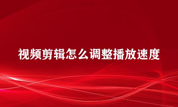 视频剪辑怎么调整播放速度