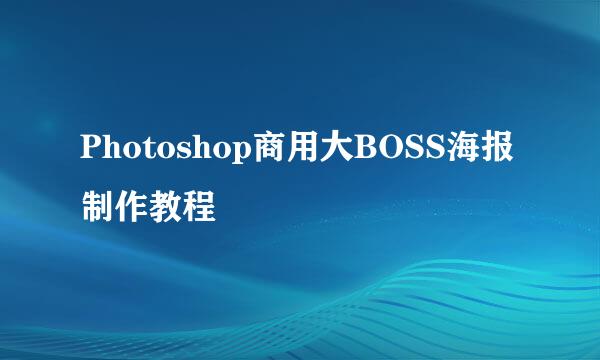 Photoshop商用大BOSS海报制作教程