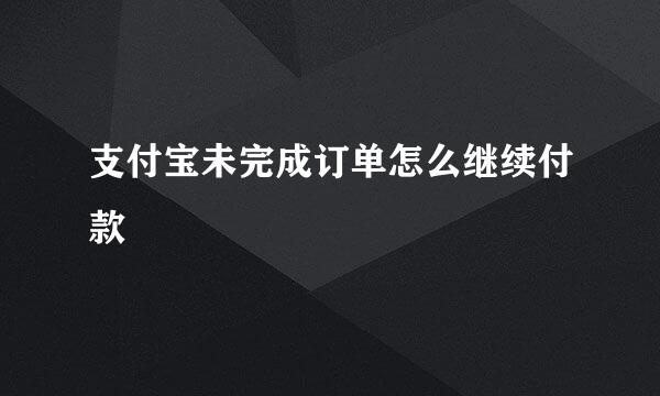 支付宝未完成订单怎么继续付款