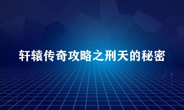 轩辕传奇攻略之刑天的秘密