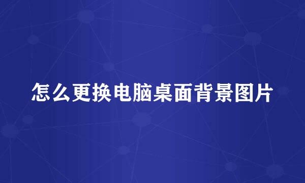 怎么更换电脑桌面背景图片