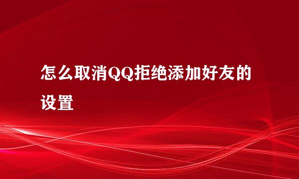 怎么取消QQ拒绝添加好友的设置