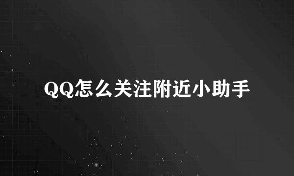 QQ怎么关注附近小助手