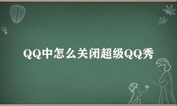 QQ中怎么关闭超级QQ秀