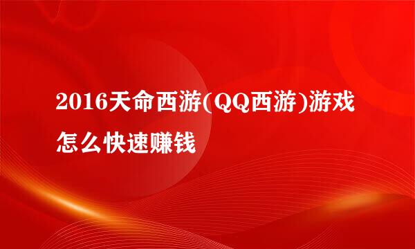 2016天命西游(QQ西游)游戏怎么快速赚钱
