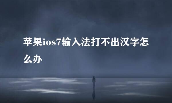 苹果ios7输入法打不出汉字怎么办