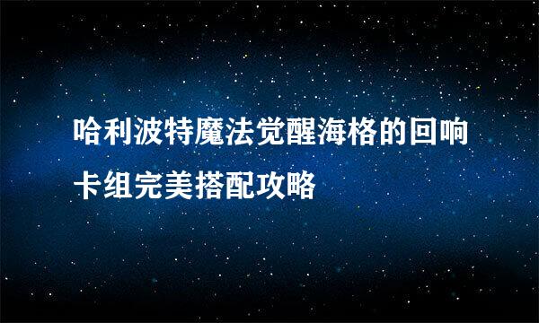 哈利波特魔法觉醒海格的回响卡组完美搭配攻略