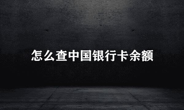 怎么查中国银行卡余额