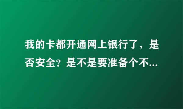 我的卡都开通网上银行了，是否安全？是不是要准备个不开通网上银行的储蓄卡平时用来来存钱呢