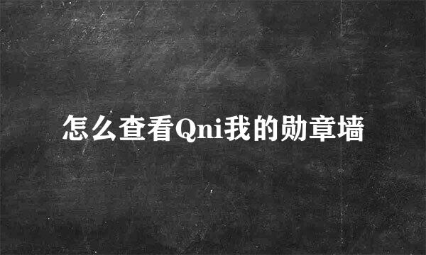 怎么查看Qni我的勋章墙