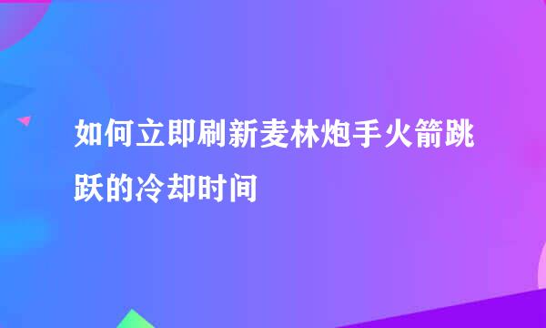 如何立即刷新麦林炮手火箭跳跃的冷却时间