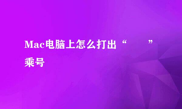 Mac电脑上怎么打出“✖️”乘号