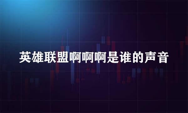 英雄联盟啊啊啊是谁的声音