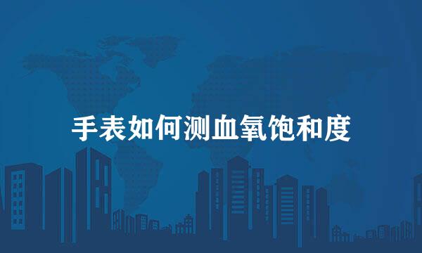 手表如何测血氧饱和度