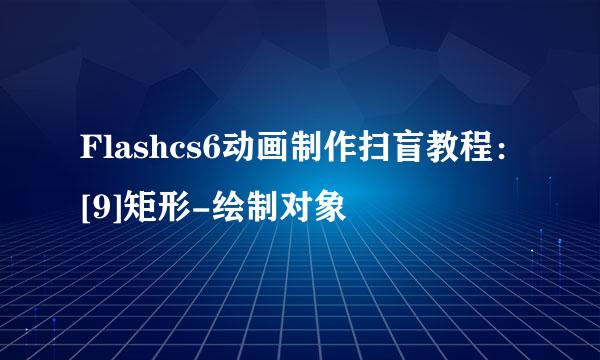 Flashcs6动画制作扫盲教程：[9]矩形-绘制对象
