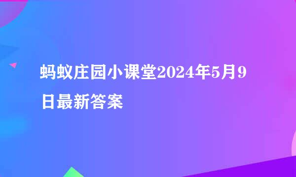 蚂蚁庄园小课堂2024年5月9日最新答案