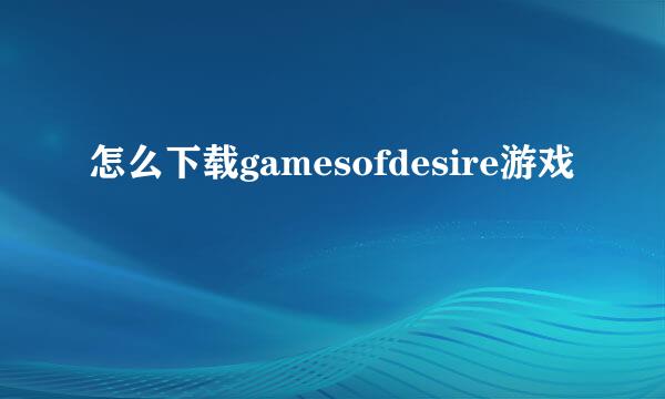 怎么下载gamesofdesire游戏