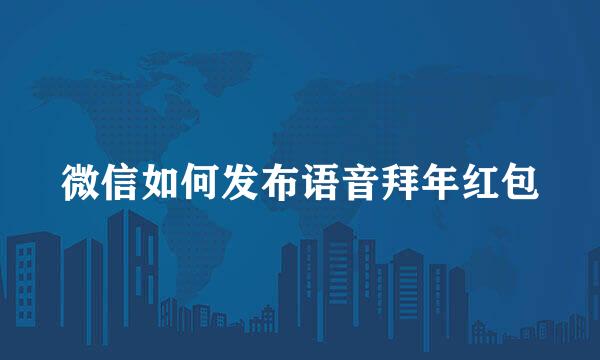 微信如何发布语音拜年红包