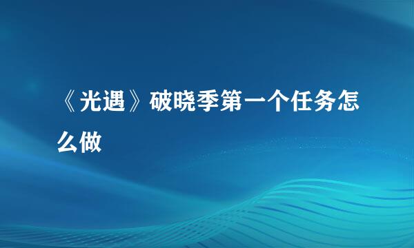 《光遇》破晓季第一个任务怎么做