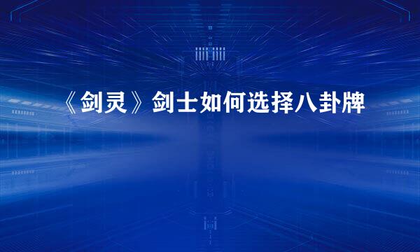 《剑灵》剑士如何选择八卦牌