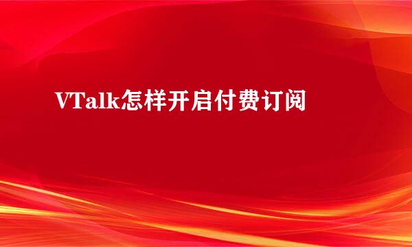 VTalk怎样开启付费订阅