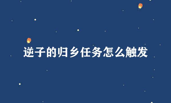 逆子的归乡任务怎么触发