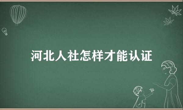 河北人社怎样才能认证