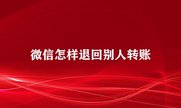 微信怎样退回别人转账