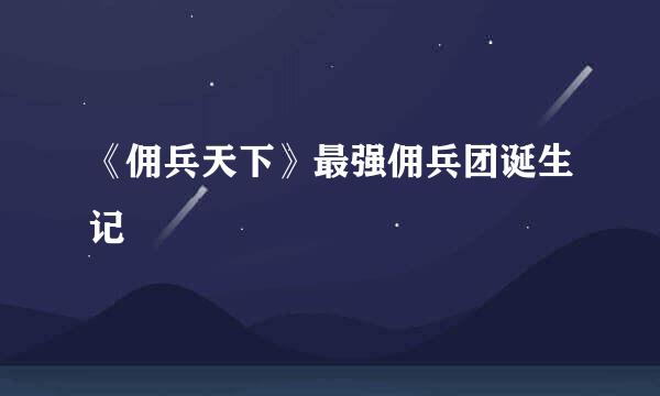 《佣兵天下》最强佣兵团诞生记