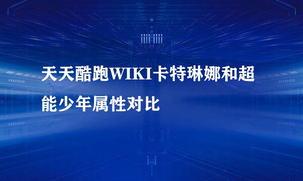 天天酷跑WIKI卡特琳娜和超能少年属性对比