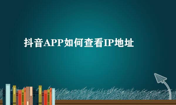 抖音APP如何查看IP地址