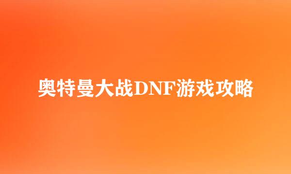 奥特曼大战DNF游戏攻略
