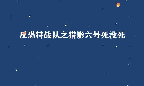 反恐特战队之猎影六号死没死