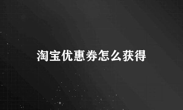 淘宝优惠券怎么获得
