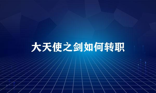 大天使之剑如何转职
