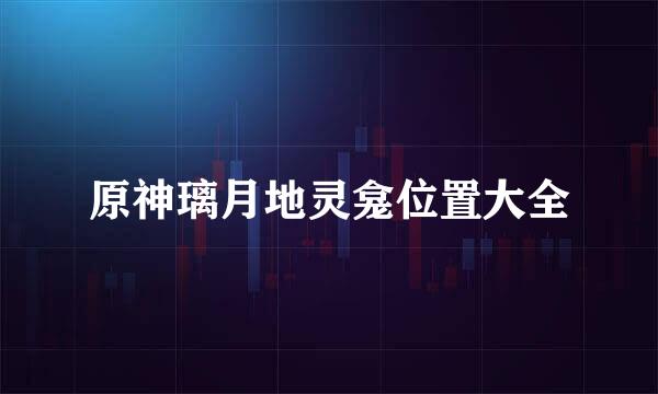 原神璃月地灵龛位置大全
