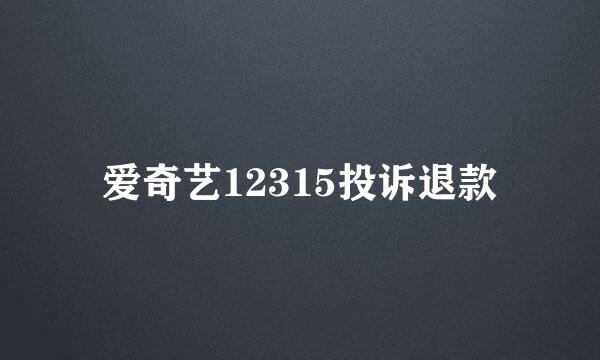 爱奇艺12315投诉退款