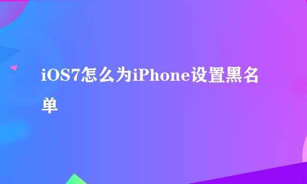 iOS7怎么为iPhone设置黑名单