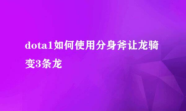 dota1如何使用分身斧让龙骑变3条龙