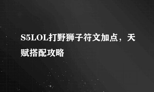 S5LOL打野狮子符文加点，天赋搭配攻略