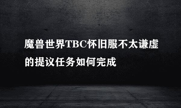 魔兽世界TBC怀旧服不太谦虚的提议任务如何完成