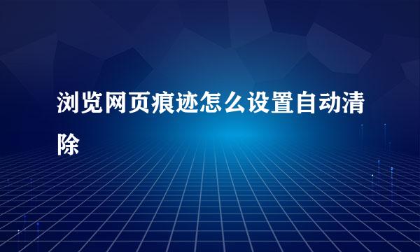 浏览网页痕迹怎么设置自动清除